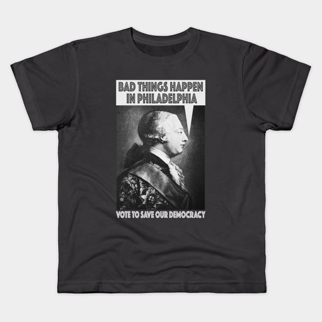 Bad Things Happen In Philadelphia? (King George III thought so, too!) - Vote for Democracy! Kids T-Shirt by Red Windmill Studio